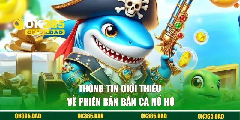 Thông tin giới thiệu về phiên bản bắn cá nổ hũ